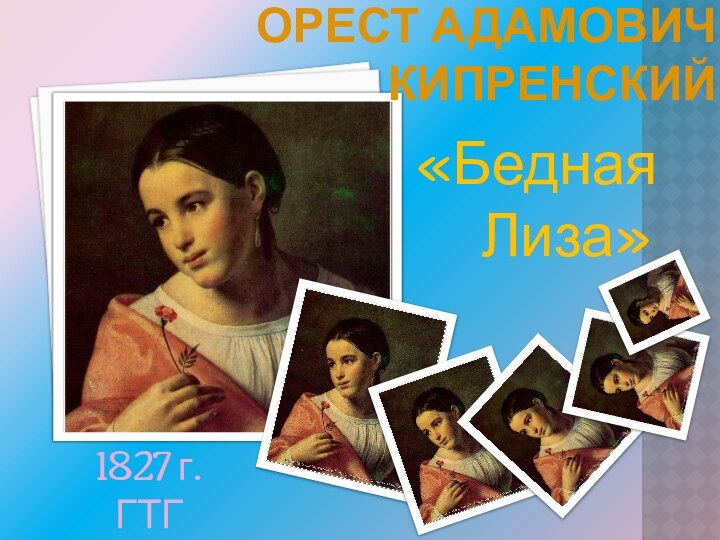 ОРЕСТ АДАМОВИЧ КИПРЕНСКИЙ  «Бедная Лиза»  1827 г.ГТГ