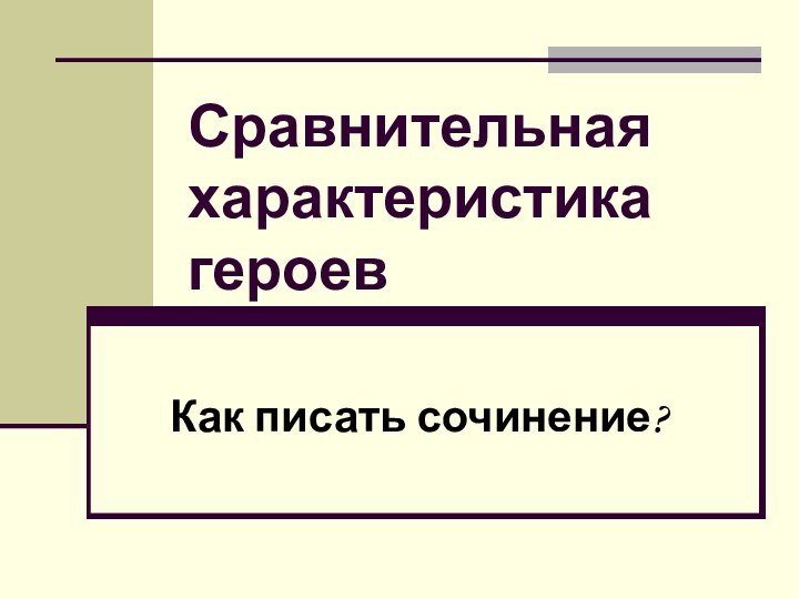 Сравнительная характеристика героевКак писать сочинение?