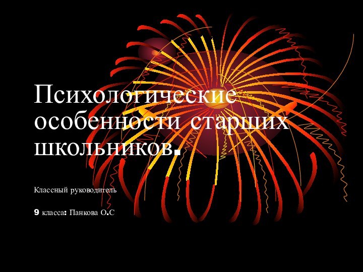 Психологические особенности старших школьников.   Классный руководитель  9 класса: Панкова О.С