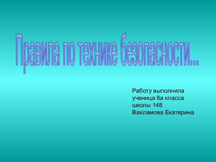 Правила по технике безопасности...Работу выполнилаученица 8а классашколы 148Вахламова Екатерина