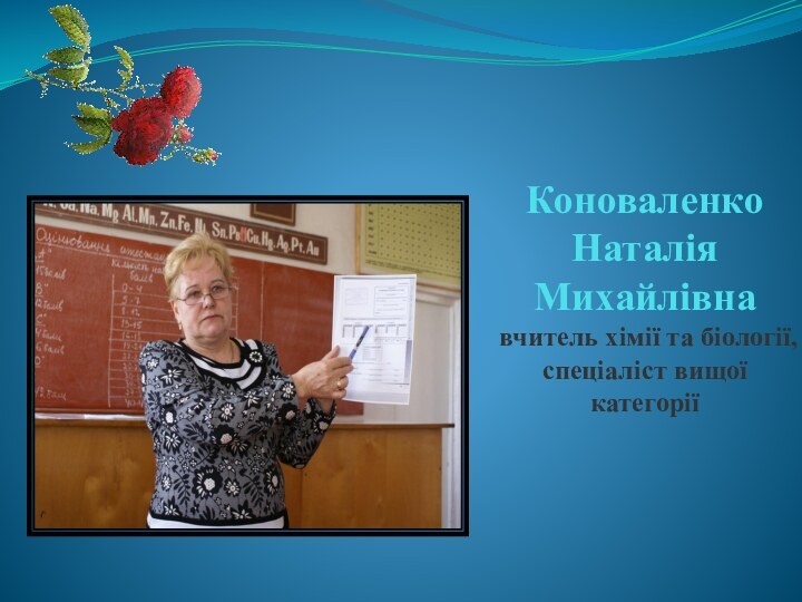 Коноваленко Наталія Михайлівна  вчитель хімії та біології, спеціаліст вищої категорії