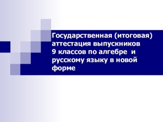 Государственная (итоговая) аттестация выпускников 9 классов по алгебре и русскому языку в новой форме