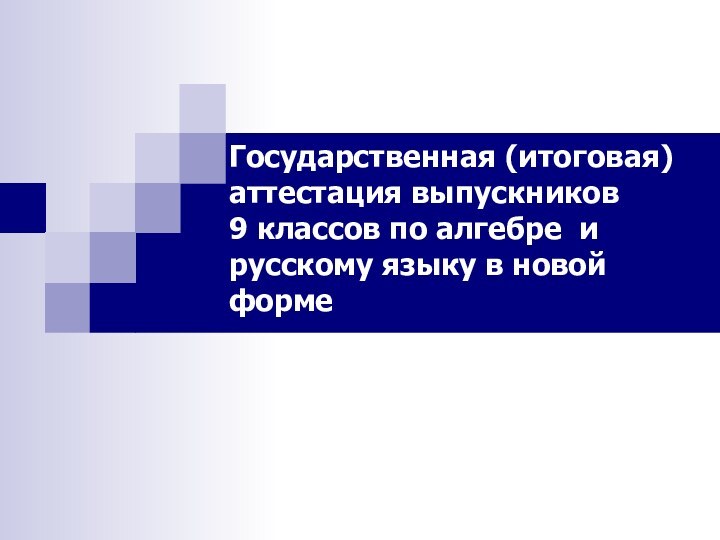 Государственная (итоговая) аттестация выпускников  9 классов по алгебре и русскому языку в новой форме