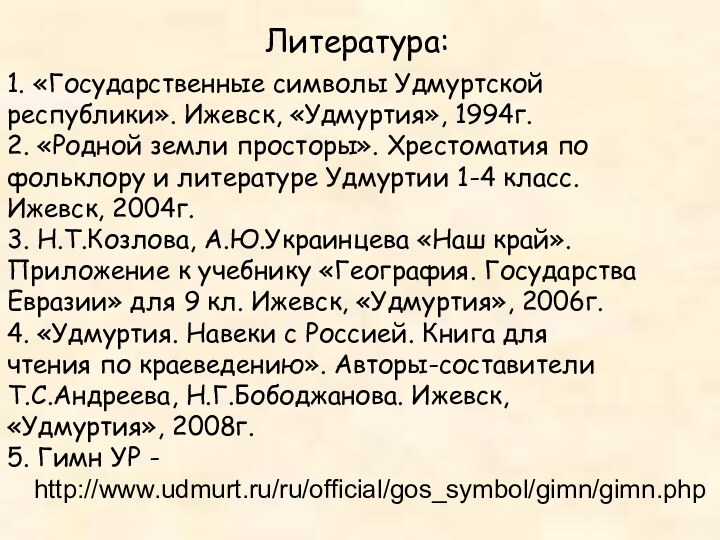 Литература:1. «Государственные символы Удмуртской республики». Ижевск, «Удмуртия», 1994г.2. «Родной земли просторы». Хрестоматия