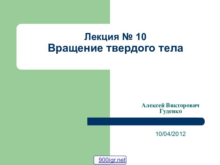 Лекция № 10  Вращение твердого тела  10/04/2012Алексей Викторович Гуденко