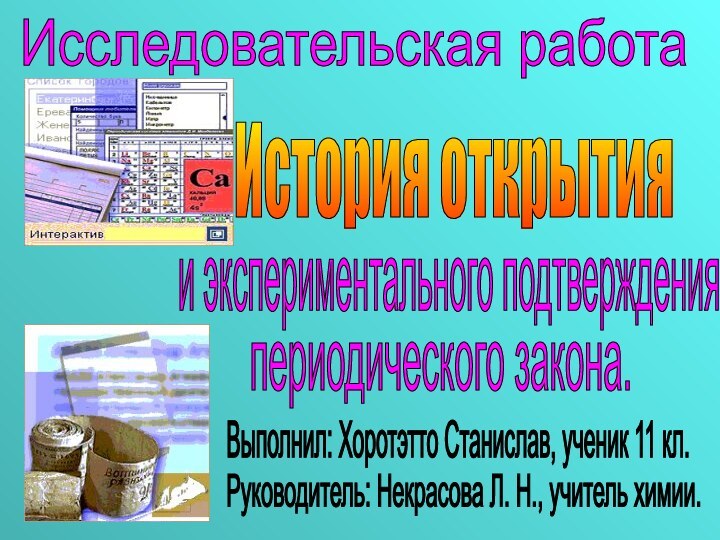 Исследовательская работаИстория открытия и экспериментального подтвержденияпериодического закона.Выполнил: Хоротэтто Станислав, ученик 11 кл.Руководитель: