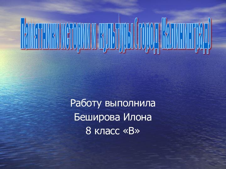 Работу выполнила Беширова Илона8 класс «В»Памятники истории и культуры ( город Калининград)