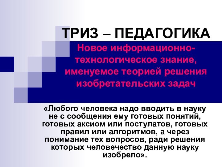 ТРИЗ – ПЕДАГОГИКА Новое информационно-технологическое знание, именуемое теорией решения изобретательских задач«Любого человека