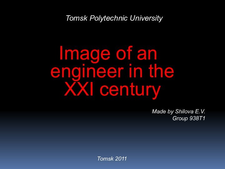 Tomsk Polytechnic University Image of an engineer in the XXI centuryMade by Shilova E.V.Group 938T1Tomsk 2011