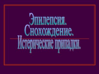 Эпилепсия. Снохождение. Истерические припадки