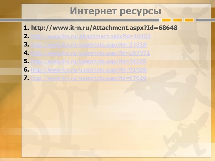 Интернет ресурсы1. http://www.it-n.ru/Attachment.aspx?Id=68648 2. http://www.it-n.ru/attachment.aspx?id=104543. http://www.it-n.ru/userphoto.aspx?id=273184. http://www.it-n.ru/userphoto.aspx?id=1579715. http://www.it-n.ru/userphoto.aspx?id=242296. http://www.it-n.ru/userphoto.aspx?id=919287. http://www.it-n.ru/userphoto.aspx?id=67616