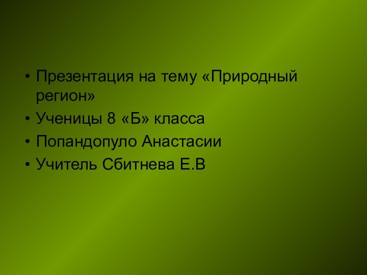 Презентация на тему «Природный регион»Ученицы 8 «Б» классаПопандопуло АнастасииУчитель Сбитнева Е.В