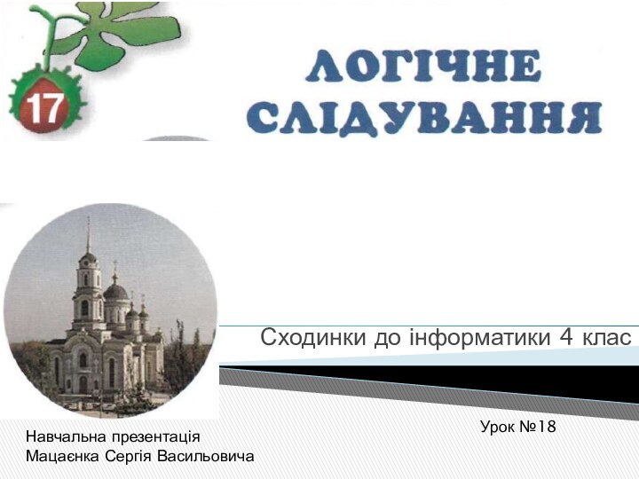 Сходинки до інформатики 4 класУрок №18Навчальна презентаціяМацаєнка Сергія Васильовича