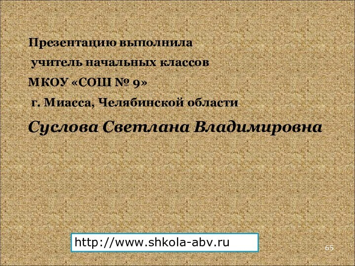 Презентацию выполнила учитель начальных классов МКОУ «СОШ № 9» г. Миасса, Челябинской областиСуслова Светлана Владимировнаhttp://www.shkola-abv.ru