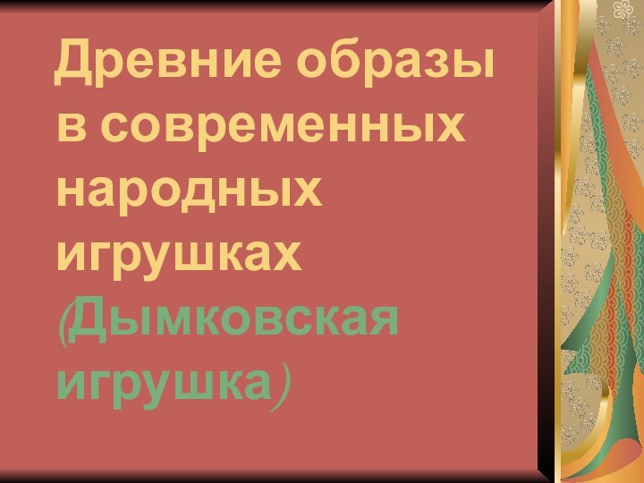 Древние образы в современных народных игрушках (Дымковская игрушка)