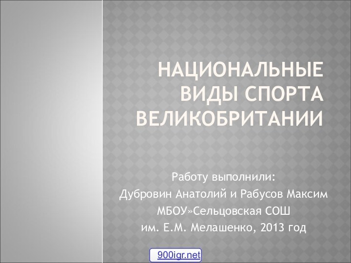 НАЦИОНАЛЬНЫЕ ВИДЫ СПОРТА ВЕЛИКОБРИТАНИИРаботу выполнили:Дубровин Анатолий и Рабусов МаксимМБОУ»Сельцовская СОШ им. Е.М. Мелашенко, 2013 год