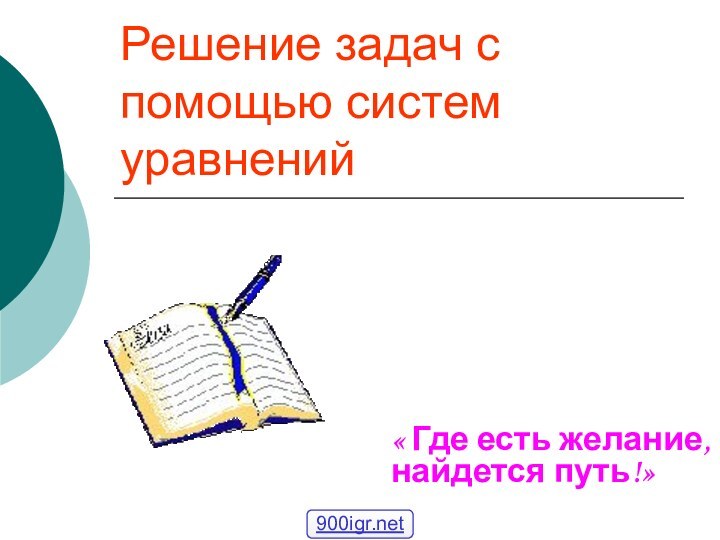 Решение задач с помощью систем уравнений« Где есть желание, найдется путь!» Как