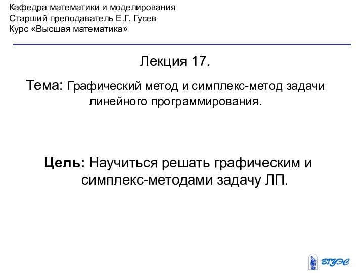 Кафедра математики и моделированияСтарший преподаватель Е.Г. ГусевКурс «Высшая математика»Лекция 17. Тема: Графический