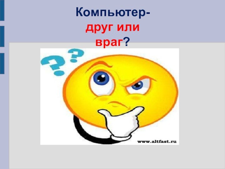 Компьютер- друг или  враг?