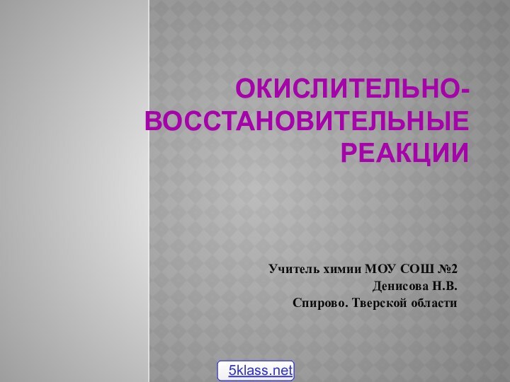 Окислительно-восстановительные реакции Учитель химии МОУ СОШ №2Денисова Н.В.Спирово. Тверской области