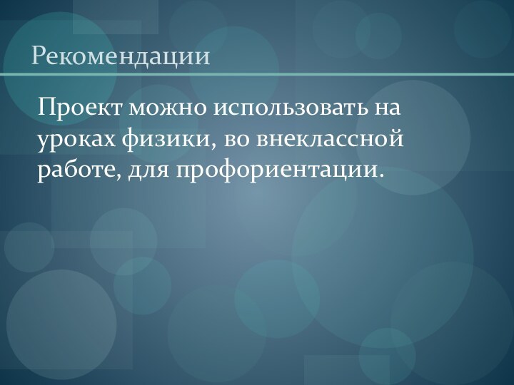 Рекомендации Проект можно использовать на уроках физики, во внеклассной работе, для профориентации.