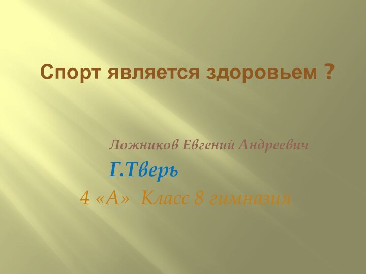 Спорт является здоровьем ?Ложников Евгений АндреевичГ.Тверь4 «А» Класс 8 гимназия