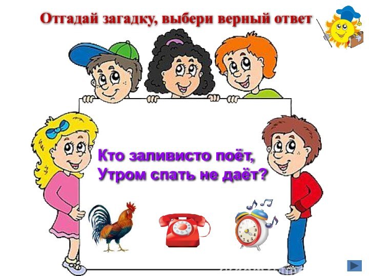 Кто заливисто поёт,Утром спать не даёт?Отгадай загадку, выбери верный ответ