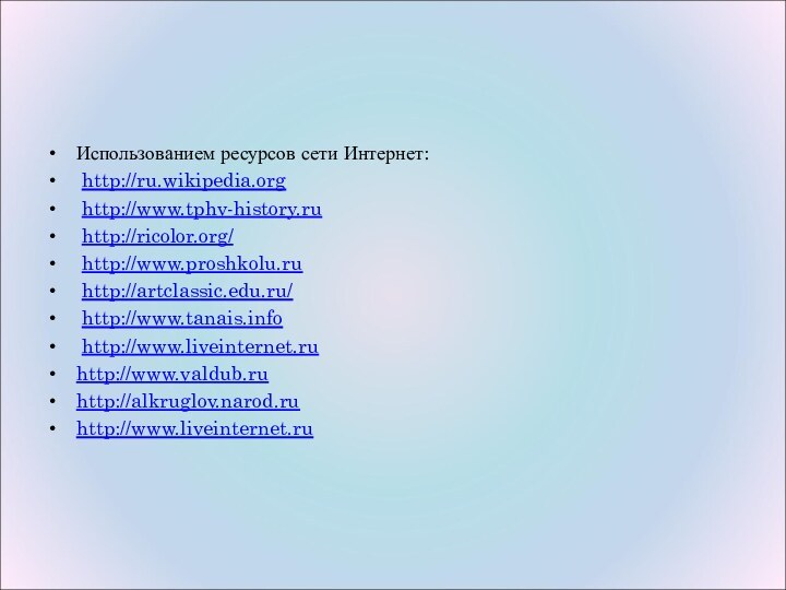 Использованием ресурсов сети Интернет: http://ru.wikipedia.org http://www.tphv-history.ru http://ricolor.org/ http://www.proshkolu.ru http://artclassic.edu.ru/ http://www.tanais.info http://www.liveinternet.ruhttp://www.valdub.ruhttp://alkruglov.narod.ruhttp://www.liveinternet.ru