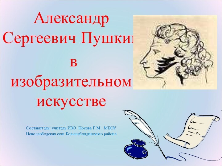 Александр Сергеевич Пушкин в изобразительном искусствеСоставитель: учитель ИЗО Носова Г.М. МБОУ Новослободская сош Большеболдинского района