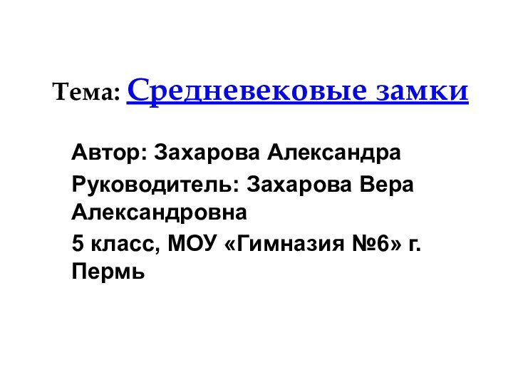 Тема: Средневековые замкиАвтор: Захарова АлександраРуководитель: Захарова Вера Александровна5 класс, МОУ «Гимназия №6» г.Пермь