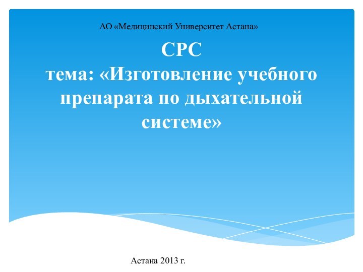 СРС тема: «Изготовление учебного препарата по дыхательной системе»АО «Медицинский Университет Астана»Астана 2013 г.