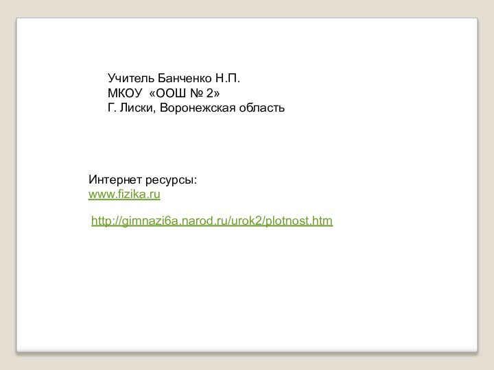 Учитель Банченко Н.П.МКОУ «ООШ № 2»Г. Лиски, Воронежская областьИнтернет ресурсы:www.fizika.ru http://gimnazi6a.narod.ru/urok2/plotnost.htm