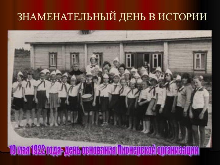 ЗНАМЕНАТЕЛЬНЫЙ ДЕНЬ В ИСТОРИИ19 мая 1922 года- день основания Пионерской организации