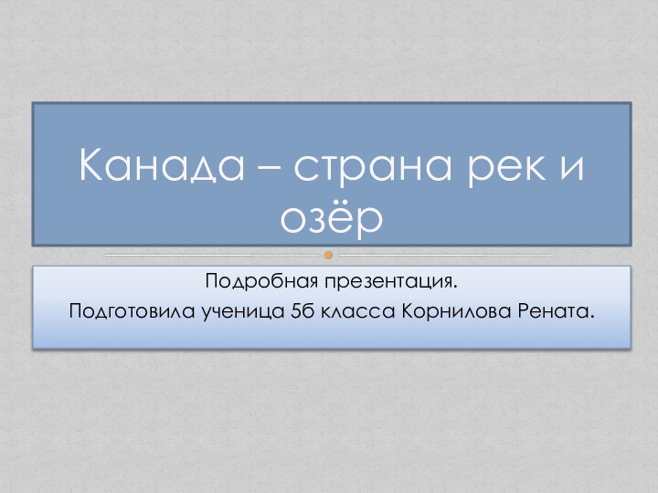 Подробная презентация. Подготовила ученица 5б класса Корнилова Рената.Канада – страна рек и озёр