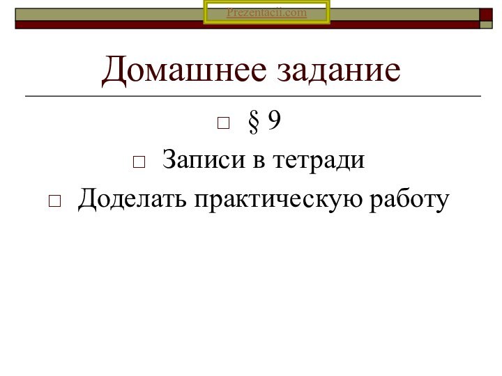 Домашнее задание§ 9Записи в тетрадиДоделать практическую работуPrezentacii.com