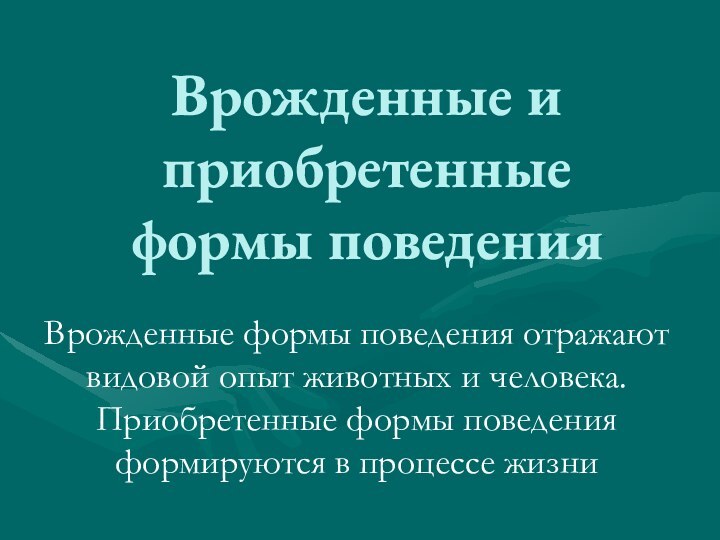 Врожденные и приобретенные формы поведенияВрожденные формы поведения отражают видовой опыт животных и