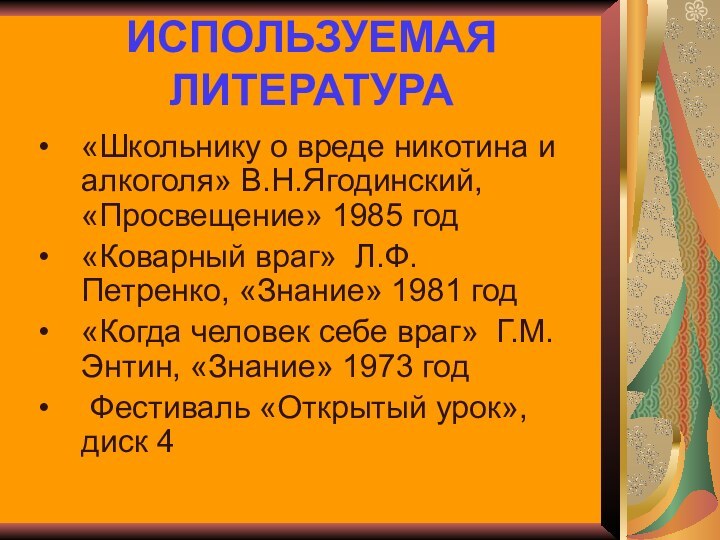 ИСПОЛЬЗУЕМАЯ ЛИТЕРАТУРА«Школьнику о вреде никотина и алкоголя» В.Н.Ягодинский, «Просвещение» 1985 год«Коварный враг»