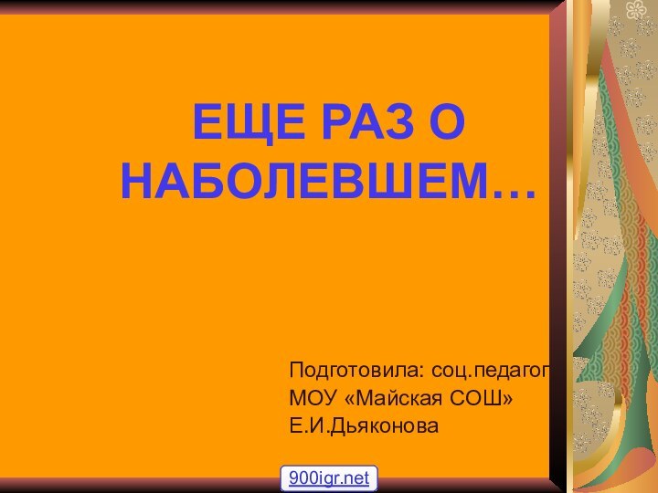 ЕЩЕ РАЗ О НАБОЛЕВШЕМ…Подготовила: соц.педагог МОУ «Майская СОШ»Е.И.Дьяконова