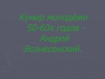 Кумир молодёжи 50-60х годов -Андрей Вознесенский