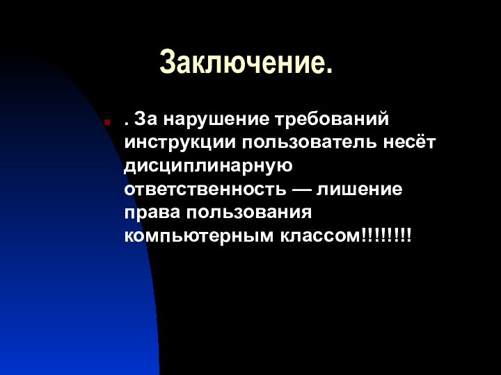 Заключение.. За нарушение требований инструкции пользователь несёт дисциплинарную ответственность — лишение права пользования компьютерным классом!!!!!!!!