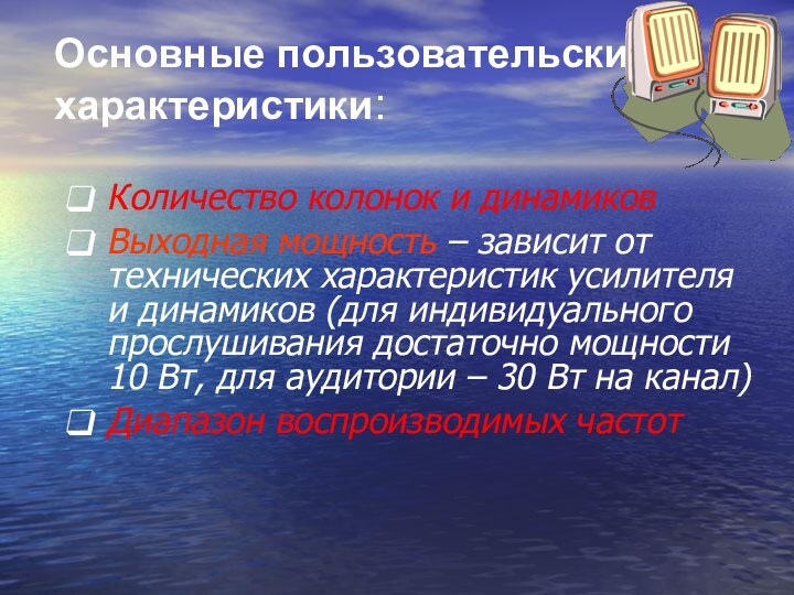 Основные пользовательские характеристики:Количество колонок и динамиковВыходная мощность – зависит от технических характеристик