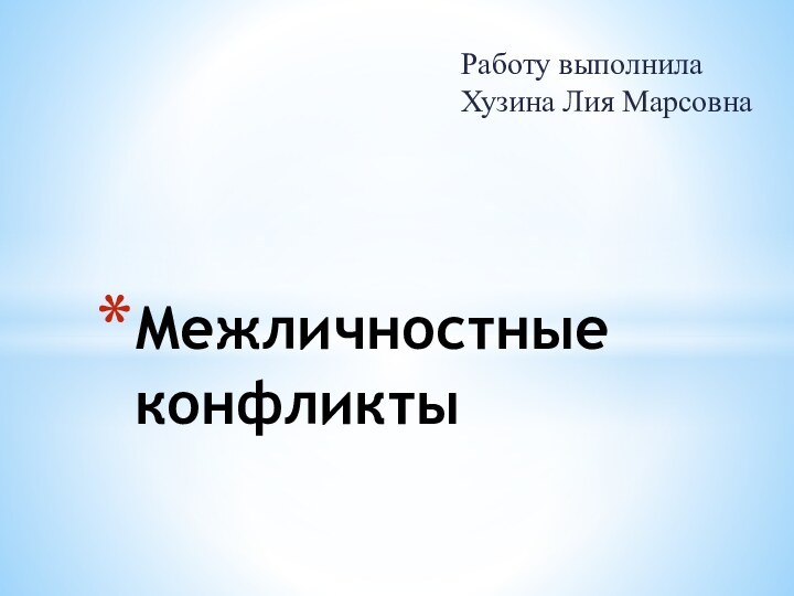 Работу выполнила Хузина Лия МарсовнаМежличностные конфликты