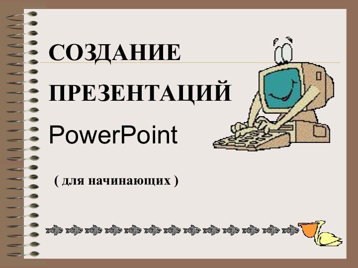 СОЗДАНИЕПРЕЗЕНТАЦИЙPowerPoint( для начинающих )