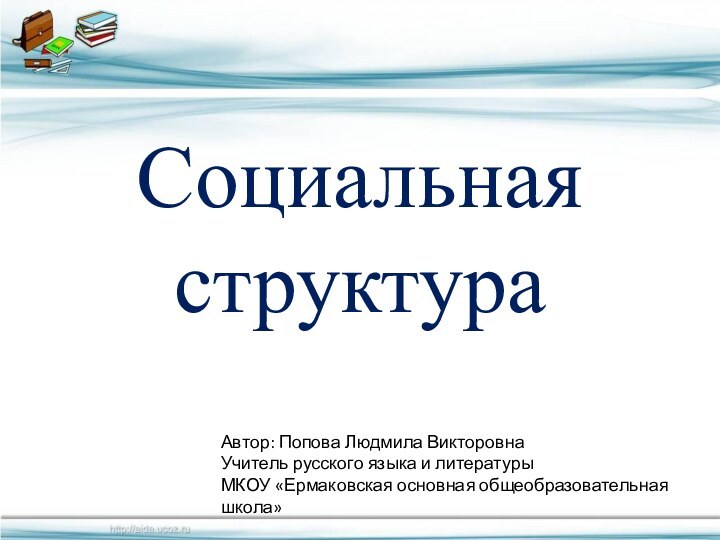 Социальная структураАвтор: Попова Людмила ВикторовнаУчитель русского языка и литературыМКОУ «Ермаковская основная общеобразовательная школа»