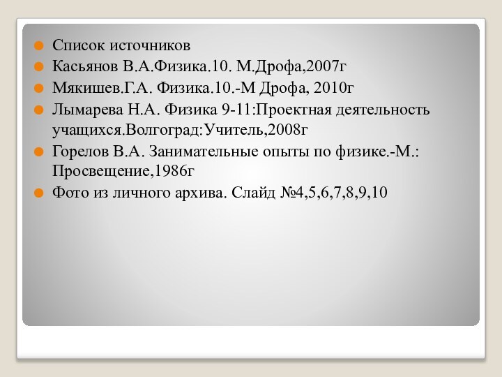 Список источниковКасьянов В.А.Физика.10. М.Дрофа,2007гМякишев.Г.А. Физика.10.-М Дрофа, 2010гЛымарева Н.А. Физика 9-11:Проектная деятельность учащихся.Волгоград:Учитель,2008гГорелов