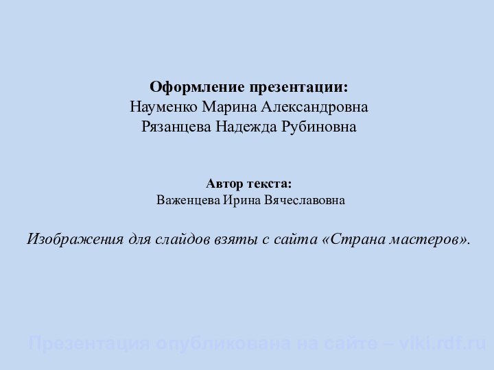 Оформление презентации:  Науменко Марина Александровна Рязанцева Надежда Рубиновна   Автор