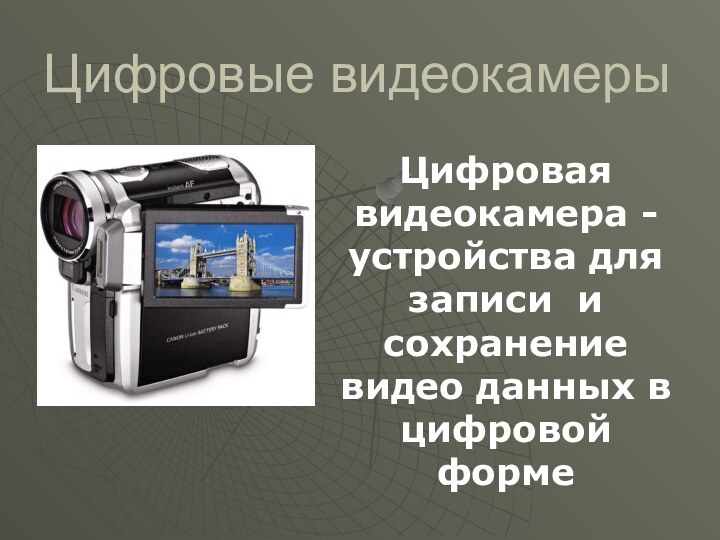 Цифровые видеокамерыЦифровая видеокамера - устройства для записи и сохранение видео данных в цифровой форме