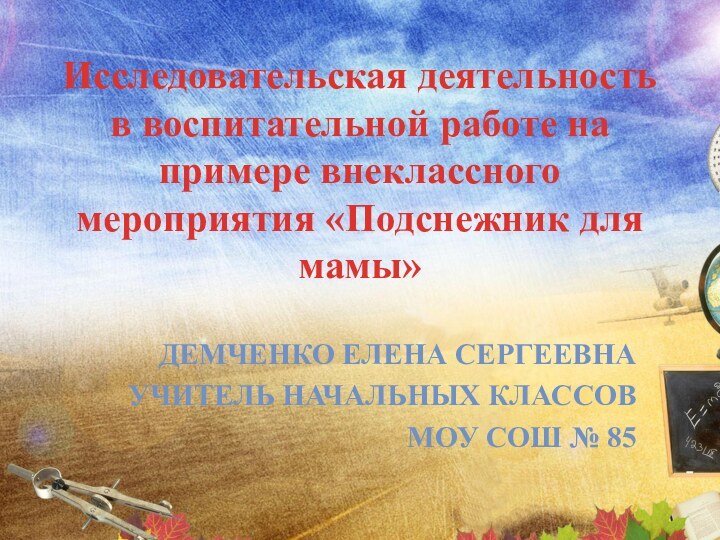 Исследовательская деятельность в воспитательной работе на примере внеклассного мероприятия «Подснежник для мамы»ДЕМЧЕНКО