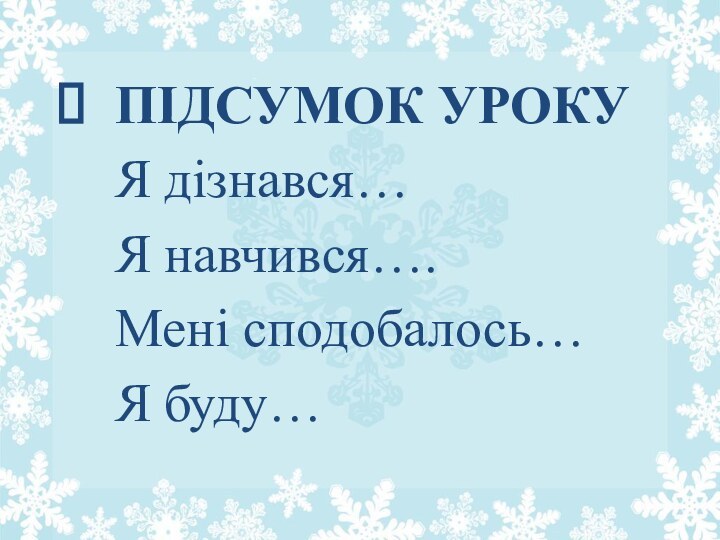 ПІДСУМОК УРОКУ  Я дізнався… Я навчився….	 Мені сподобалось… Я буду…