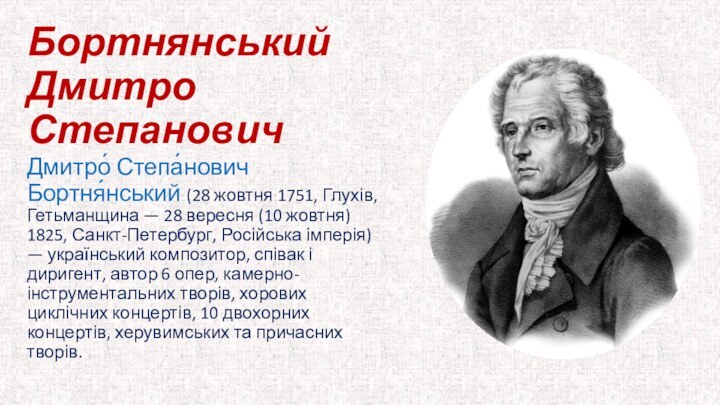 Бортнянський Дмитро СтепановичДмитро́ Степа́нович Бортня́нський (28 жовтня 1751, Глухів, Гетьманщина — 28